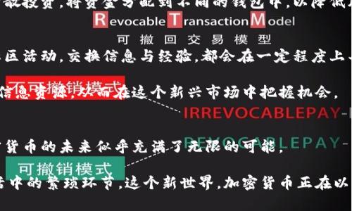 biao ti/biao ti新世界加密货币：颠覆传统金融的巨大挑战！/biao ti  
加密货币, 区块链, 投资/guanjianci  

引言：颠覆传统的力量  
随着科技的飞速发展，加密货币逐渐走进了普通公众的视野，从最初的比特币到如今层出不穷的各种数字货币，它们如同信息时代的孩子，在风起云涌的互联网浪潮中迅速成长与壮大。而这一切，也让很多人不禁开始思考：我们所熟悉的传统金融体系能否抵挡这一场颠覆性的挑战？加密货币究竟能为我们开启一个怎样的新世界？  

加密货币的崛起：为何如此迅猛？  
在谈及加密货币崛起的原因时，首先要提及的是其背后的技术——区块链。区块链是一种去中心化的技术，可以记录所有交易信息，并确保其安全性与不可篡改性。正因为这种特性，加密货币在安全性和透明性上显得尤为突出。这种挑战传统的金融模式，吸引了越来越多的人关注和参与。  

此外，加密货币的去中心化特性使得用户能够在没有中介的情况下进行交易，这打破了传统银行对金融服务的垄断地位。正是这种“无国界”的特质，使得全球范围内的人们都能使用加密货币进行交易，推动了其快速发展。  

新世界加密货币的典型代表  
提到加密货币，首先浮现在脑海中的往往是比特币（Bitcoin）。作为第一种也是最为知名的加密货币，比特币在市值和用户认知度上都获得了领先。而正是由于比特币的成功，才引发了后续众多币种的诞生，比如以太坊（Ethereum）、莱特币（Litecoin）等。  

其中，以太坊不仅是一种加密货币，更是一个支持智能合约的平台。智能合约是一种数字化的协议，通过编程语言自动执行。这让以太坊不仅仅局限于货币的交易，它逐渐成为区块链应用的基础，吸引了大量开发者在其上进行项目建设。  

加密货币的挑战与机遇  
然而，尽管加密货币的前景被广泛看好，但其发展过程同样充满了挑战。首先，加密市场的波动性相当剧烈，很多投资者一旦进入可能面临巨大的风险。对此，了解市场动态和技术背景显得尤为重要。  

其次，各国政府对加密货币的政策也不同。有些国家积极拥抱加密资产，甚至希望利用其进行金融创新；而有些国家则对其持警惕态度，采取限制措施。这也让投资者在选择时需要特别谨慎，关注不同国家的政策动向。  

如何在新世界加密货币中立足？  
那么，如何在这个新世界中立足呢？首先，提升自身的知识储备至关重要。了解加密货币的基础知识，包括其背后的技术、市场走势及发展趋势，都是参与这个市场的基础。在信息爆炸的时代，挑选可靠的信息来源并进行深入研究，能够帮助你在风险与投资中找到平衡。  

其次，投资加密货币时，应当确立合理的投资策略。加密货币市场的波动不可预测，合理控制风险是保护自己资金的重要策略。投资者可以考虑分散投资，将资金分配到不同的钱包中，以降低风险。  

文化与社区的力量  
加密货币不仅是技术与投资的结合，它更承载着社区的精神。在各大加密货币社群中，用户不仅仅是投资者，更是推动技术前进的参与者。参与社区活动，交换信息与经验，都会在一定程度上丰富个人的理解与见解。  

可以看到，许多国家及地区已开始建立加密货币的生态体系，支持相关的区块链项目。在这种文化氛围中，用户能够更好地融入并获取第一手的信息资源，从而在这个新兴市场中把握机会。  

结语：未来的无限可能  
加密货币的崛起，是对传统金融的一次深刻挑战，但同时也是技术革新带来的机遇。随着区块链技术的不断演进，以及对金融民主化的追求，加密货币的未来似乎充满了无限的可能。  

或许，在距离完全融入生活不远的未来，我们会看到越来越多的商家接受加密货币作为一种支付方式，更多的人开始使用区块链技术去简化生活中的繁琐环节。这个新世界，加密货币正在以独特的方式改变着我们熟知的现实。让我们一起期待，在这场金融革命中，共同见证历史的演进。  