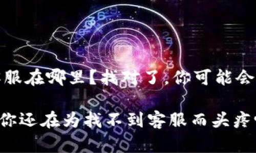 jiyuant p钱包的人工客服在哪里？找对了，你可能会得到更好的服务/jiyuan

在问题横行的数字时代，你还在为找不到客服而头疼吗？