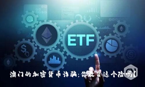 澳门的加密货币诈骗：你敢冒这个险吗？