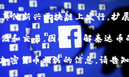 泰达币（Tether，USDT）是一种稳定币，它与法定货币（如美元）挂钩，旨在保持相对稳定的价值。在不同的区块链上，泰达币的发行和交易有不同的链，主要包括：

1. **以太坊链（ERC-20）**：泰达币最早是在以太坊区块链上发行的，采用ERC-20标准，在以太坊网络中进行交易。

2. **波场链（TRC-20）**：为了提高交易速度和降低交易费用，泰达币也在波场区块链上发行，采用TRC-20标准。

3. **信任链（Omni Layer）**：这是泰达币在比特币区块链上运行的原始形式，虽然交易速度相比其他链较慢，但仍然被一些用户所使用。

4. **EOS链**：在EOS区块链上也有泰达币的版本，致力于提供更快的交易体验。

5. **阿肯链（Algorand）、柴犬链（SHIB）等**：近年来，泰达币逐渐在其他新兴区块链上发行，扩展其可用性。

在t钱包中，用户可以根据自己的需求选择不同链上的泰达币进行存储和交易。因此，了解泰达币的链特性对于用户在使用加密钱包时选择合适的货币是相当重要的。

如果您希望深入了解某一特定链上泰达币的工作原理、优势、或其他加密货币相关的信息，请告知我！