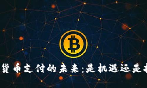 加密货币支付的未来：是机遇还是挑战？