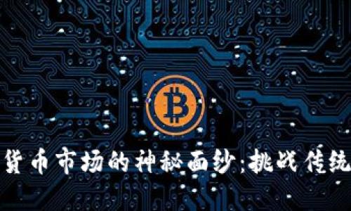 揭开全球加密货币市场的神秘面纱：挑战传统金融的新时代