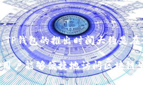 TP钱包是由TokenPocket团队开发的一款多链数字资产钱包，专注于为用户提供便捷、安全的区块链资产管理服务。TP钱包的推出时间大约是在2018年。它支持多个主流区块链网络，包括以太坊、EOS、波场等，用户可以通过TP钱包来管理和交易各种数字货币。

TP钱包的特点包括用户友好的界面、私密性保障以及多种功能，如DApp浏览器、去中心化交易所（DEX）集成等，使得用户能够便捷地访问区块链生态系统中的多种服务。如需了解更多具体功能和使用方法，建议访问TP钱包的官方网站或相关社群获取最新信息。