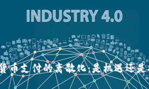 加密货币支付的离散化：是机遇还是挑战？