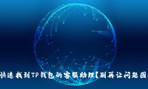 如何快速找到TP钱包的客服助理？别再让问题困扰你！