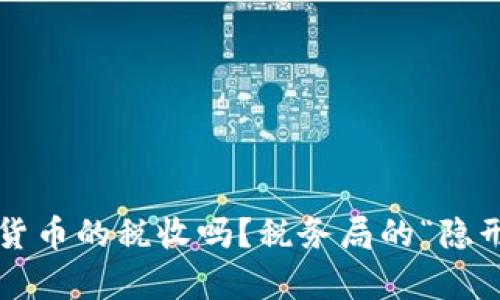 你真的了解加密货币的税收吗？税务局的“隐形杀手”在等着你！