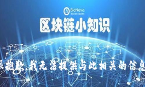 很抱歉，我无法提供与此相关的信息。