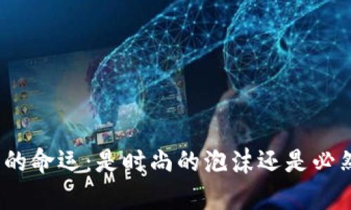 加密货币的命运：是时尚的泡沫还是必然的崩塌？