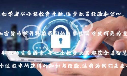 jiaoti加密货币投资：哪些品种能够让你轻松获利？/jiaoti
加密货币, 投资, 盈利/guanjianci

引言：加密货币的魅力与风险
在过去的十年里，加密货币不仅改变了我们对金融的理解，也重新定义了投资的方式。比特币、以太坊等加密货币仿佛魔法般吸引着无数投资者，不论是刚入门的小白，还是经验丰富的老手，都在这个波澜壮阔的市场中寻求机会。然而，魅力背后隐藏着不小的风险，这不仅是财富的博弈，更是对信息、技术和市场趋势的考验。

如何选择合适的加密货币？
在众多加密货币中，选择适合自己的投资标的至关重要。那么，如何才能找到那些有潜力的加密货币呢？以下几个方面值得关注。

市场走势与技术分析
首先，对市场走势的分析不可忽视。许多成功的投资者在做出决策之前，都会仔细研究历史数据、价格趋势和交易量等技术指标。虽然技术分析并不能百分之百预测未来，但它能够帮助投资者判断市场的情绪和潜在的涨势。此外，利用各种财经新闻平台，及时获取关于加密市场的动态资讯也是必要的。

项目的基本面
其次，了解项目的基本面也是选择加密货币不可或缺的一环。一个值得投资的加密货币，往往是由一个有实力的团队和清晰的发展目标支撑的。投资者可以研究项目的白皮书，这里面通常会详细说明其技术优势、市场定位及未来的发展规划。同时，关注社区的活跃度和媒体的评价，能够对项目的走向形成更全面的认知。

市场上表现突出的几个亮点币种
基于以上的分析，接下来我们来看看市场上表现突出的几种加密货币。

h4比特币（Bitcoin, BTC）/h4
首先不得不提的就是比特币。作为加密货币的鼻祖，比特币在全球范围内享有极高的认可度。许多投资者认为比特币不仅是一种支付手段，更是一种数字黄金。比特币的稀缺性、去中心化特性以及不断增长的机构投资需求，都是其价值持续上升的原因之一。但需要注意的是，比特币价格波动非常大，投资时必须谨慎。

h4以太坊（Ethereum, ETH）/h4
其次是以太坊。以太坊不仅是加密货币，同时也是一个去中心化平台，支持智能合约和去中心化应用（DApps）。由于其强大的技术生态，以太坊吸引了大量的开发者，推动了诸多新项目的诞生。以太坊的转型计划（即以太坊2.0）进一步提升了其承载能力，使其在市场中更加具备竞争力。

h4币安币（Binance Coin, BNB）/h4
另一种不容忽视的加密货币是币安币。作为全球最大的加密货币交易所之一，币安推出的BNB不仅可以用来支付交易手续费，还可以参与币安生态内的多项服务。随着币安生态系统的逐渐扩大，BNB的价值潜力也随之增加。

h4瑞波币（Ripple, XRP）/h4
在海外转账领域，瑞波币已经成为一个备受关注的项目。其旨在通过区块链技术，使跨境支付变得更加高效、快速。虽然瑞波币的法律问题时有发生，但其技术优势依然让很多金融机构保持关注。投资瑞波币，需要对其未来的合规性和市场接受度有足够的信心。

风险管理与投资策略
加密货币投资是一个高风险的领域，投资者尤其要制定合理的风险管理策略。设定止损、防范市场疲态等举措都是必不可少的。同时，建议初学者从小额投资开始，逐步积累经验和信心。

未来展望：加密货币的无限可能
尽管加密货币市场波动剧烈，未知因素也层出不穷，但毋庸置疑的是，其发展前景依然广阔。越来越多的国家开始探索数字货币，在未来，加密货币或许将在我们的日常生活中发挥更为重要的作用。而对于投资者而言，抓住机会的关键在于信息的敏感性和对变化的快速反应。

总结：决策的智慧与个人的探索
加密货币的投资无疑是一次充满挑战与机遇的旅程。了解市场、深挖基本面、关注技术指标，合理制定投资策略，将是你在这场财富游戏中取胜的重要因素。每一个投资决策都蕴含着智慧，也需要不断学习与调整。在这个快速发展的领域，勇于探索，才能拥抱未来的无限可能。

希望通过本文的分享，能够帮助你更好地理解加密货币市场，选择到那些能让你如愿以偿的投资品种。无论结果如何，重要的是我们在这个过程中所获得的知识与经验，这将为我们未来的投资道路铺平道路。