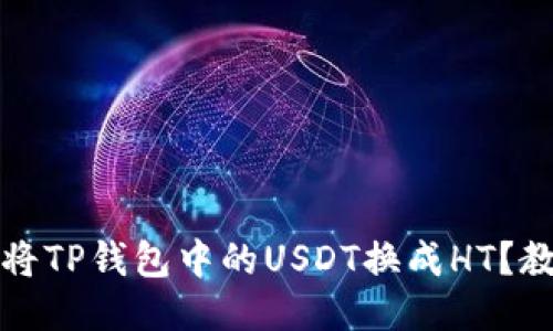 如何轻松将TP钱包中的USDT换成HT？教程与提醒