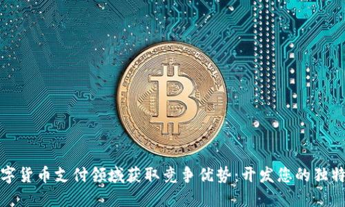 如何在数字货币支付领域获取竞争优势：开发您的独特解决方案