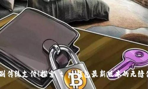 :告别传统支付！探索 t p 钱包最新版本的无缝体验