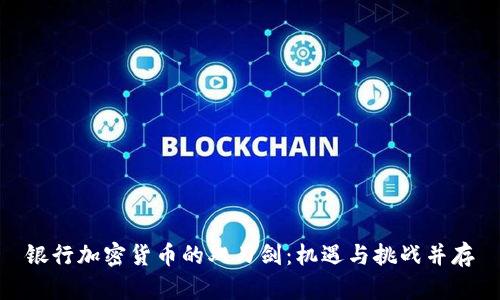 银行加密货币的双刃剑：机遇与挑战并存