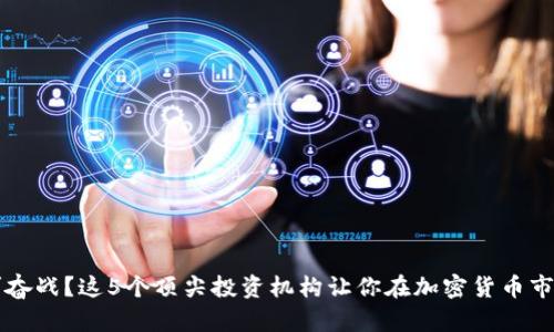为何继续孤军奋战？这5个顶尖投资机构让你在加密货币市场中站稳脚跟