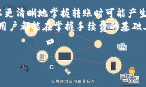 在涉及任何数字钱包或支付平台时，了解相关的手续费结构是非常重要的。TP钱包是一款流行的数字资产管理工具，支持多种加密货币的存储与交易，包括以太坊、比特币等。在进行转账时，用户常常关心的一个问题就是手续费，这不仅关乎每一笔交易的成本，也影响着整体的资产管理策略。

TP钱包转账手续费概述
TP钱包的手续费因多种因素而异，主要包括转账的币种、网络拥堵程度及转账金额。一般来说，加密货币的交易手续费由矿工费（即网络手续费）和服务费（如果适用）构成。
矿工费是指在区块链上进行交易时，矿工为处理您的交易而收取的费用。不同的币种有不同的矿工费标准。例如，以太坊网络的交易费用通常较高，因为网络使用量大，而比特币的费用也会因交易的复杂性和网络状态而波动。

什么因素影响TP钱包的手续费？
有几点因素会影响到TP钱包的转账手续费：
ul
    listrong网络状态：/strong 如果区块链网络非常繁忙，手续费通常会增加，因为用户通常会愿意支付更高的费用，以便更快地完成转账。/li
    listrong币种类型：/strong不同的加密货币有不同的交易费用标准。例如，主流加密货币（如比特币和以太坊）通常会有更高的交易费用。/li
    listrong转账金额：/strong有些平台会根据转账金额收取不同档次的费用，高额度的转账可能会享受更低的费率。/li
/ul

如何查看TP钱包的具体手续费
在TP钱包中，用户可以在进行转账操作之前看到预计的手续费。在选择币种、输入转账金额时，系统通常会提供一个估算的手续费信息。这一功能非常重要，因为用户可以在决定完成交易前，了解将要支付的相关费用。
有些用户可能会选择在网络较为空闲的时段进行交易，以此来降低手续费。这种策略在高峰时期特别有效，特别是对于频繁交易的用户来说。

转账手续费的技巧
除了选择合适的转账时机，用户还可以采用一些其他技巧来降低手续费：
ul
    listrong聚合转账：/strong如果有多笔小额转账，可以考虑将其合并为一笔大额转账，这有助于降低整体手续费。/li
    listrong使用低费率时间段：/strong每个币种的网络状态可能不同，通过观察网络交易情况，找出手续费较低的时段进行转账。/li
    listrong选择合适的币种：/strong在可能的情况下，选择手续费相对较低的币种进行转账，能有效减少费用。/li
/ul

总结
无论您是交易新手还是经验丰富的用户，了解TP钱包的转账手续费机制都是合理管理数字资产的重要环节。通过以上信息，您可以更清晰地掌握转账时可能产生的费用，并且通过一定的策略交易费用，从而提高资产管理的效率。
尤其是在快速发展的加密货币市场中，适时调整自己的交易策略，将帮助您更好地适应变化，减少不必要的支出。希望每位TP钱包用户都能在掌握手续费的基础上，更加灵活地进行资产管理与投资。

TP钱包, 手续费, 转账/guanjianci
注意：用户在进行任何交易前，务必仔细阅读相关条款与条件，并根据自身需求做出最佳决策。