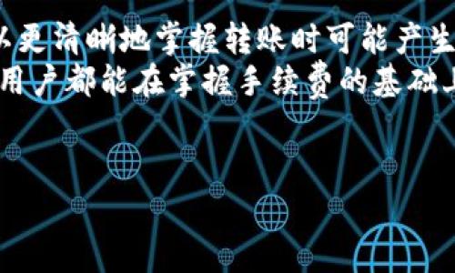 在涉及任何数字钱包或支付平台时，了解相关的手续费结构是非常重要的。TP钱包是一款流行的数字资产管理工具，支持多种加密货币的存储与交易，包括以太坊、比特币等。在进行转账时，用户常常关心的一个问题就是手续费，这不仅关乎每一笔交易的成本，也影响着整体的资产管理策略。

TP钱包转账手续费概述
TP钱包的手续费因多种因素而异，主要包括转账的币种、网络拥堵程度及转账金额。一般来说，加密货币的交易手续费由矿工费（即网络手续费）和服务费（如果适用）构成。
矿工费是指在区块链上进行交易时，矿工为处理您的交易而收取的费用。不同的币种有不同的矿工费标准。例如，以太坊网络的交易费用通常较高，因为网络使用量大，而比特币的费用也会因交易的复杂性和网络状态而波动。

什么因素影响TP钱包的手续费？
有几点因素会影响到TP钱包的转账手续费：
ul
    listrong网络状态：/strong 如果区块链网络非常繁忙，手续费通常会增加，因为用户通常会愿意支付更高的费用，以便更快地完成转账。/li
    listrong币种类型：/strong不同的加密货币有不同的交易费用标准。例如，主流加密货币（如比特币和以太坊）通常会有更高的交易费用。/li
    listrong转账金额：/strong有些平台会根据转账金额收取不同档次的费用，高额度的转账可能会享受更低的费率。/li
/ul

如何查看TP钱包的具体手续费
在TP钱包中，用户可以在进行转账操作之前看到预计的手续费。在选择币种、输入转账金额时，系统通常会提供一个估算的手续费信息。这一功能非常重要，因为用户可以在决定完成交易前，了解将要支付的相关费用。
有些用户可能会选择在网络较为空闲的时段进行交易，以此来降低手续费。这种策略在高峰时期特别有效，特别是对于频繁交易的用户来说。

转账手续费的技巧
除了选择合适的转账时机，用户还可以采用一些其他技巧来降低手续费：
ul
    listrong聚合转账：/strong如果有多笔小额转账，可以考虑将其合并为一笔大额转账，这有助于降低整体手续费。/li
    listrong使用低费率时间段：/strong每个币种的网络状态可能不同，通过观察网络交易情况，找出手续费较低的时段进行转账。/li
    listrong选择合适的币种：/strong在可能的情况下，选择手续费相对较低的币种进行转账，能有效减少费用。/li
/ul

总结
无论您是交易新手还是经验丰富的用户，了解TP钱包的转账手续费机制都是合理管理数字资产的重要环节。通过以上信息，您可以更清晰地掌握转账时可能产生的费用，并且通过一定的策略交易费用，从而提高资产管理的效率。
尤其是在快速发展的加密货币市场中，适时调整自己的交易策略，将帮助您更好地适应变化，减少不必要的支出。希望每位TP钱包用户都能在掌握手续费的基础上，更加灵活地进行资产管理与投资。

TP钱包, 手续费, 转账/guanjianci
注意：用户在进行任何交易前，务必仔细阅读相关条款与条件，并根据自身需求做出最佳决策。