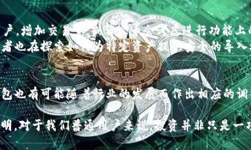 titulo火币钱包抗拒导入TP，背后真相是什么？/titulo  
火币交易所, 钱包, 导入TP/guanjianci  

引言：数字资产管理的烦恼  
在数字货币日益受到关注的今天，如何安全高效地管理自己的数字资产成了许多人的头疼问题。作为全球知名的交易所之一，火币交易所自然吸引了大批用户。然而，近期有用户反映火币交易所的钱包无法导入TP，这一问题引发了广泛讨论。那么，火币钱包到底为何不支持TP导入？背后又隐藏着怎样的故事和挑战呢？

TP是什么？为何它在数字货币中如此重要?  
在进入火币钱包无法导入TP的讨论之前，首先，让我们了解一下什么是TP。TP，即Token Protocol，是一种用于在区块链网络上发行和管理代币的协议。它提供了一套标准化的方法，使得开发人员可以轻松创建和交易数字资产。尤其在去中心化金融（DeFi）和非同质化代币（NFT）日益普及的今天，TP的重要性不言而喻。 

火币钱包的特性与局限性  
火币钱包作为数字资产的储存和管理工具，具有许多优秀的特性，如支持多种主流数字货币、实时监控资产动态等。然而，它也并非完美。某些用户反映，火币钱包无法导入TP代币，这可能让一些人感到困惑和失望。那么，是什么导致了这一限制呢？

火币与TP：合规与安全的考量  
火币交易所之所以不支持TP的导入，首先是出于合规性的考量。由于TP代币分布广泛，质量参差不齐，有很多项目存在风险，火币需要保障用户的资金安全。此外，火币交易所受到监管机构的强烈关注，对于要支持的每一种代币，都需要经过严密的审查和评估。这一过程是极具挑战性的，任何马虎都可能导致法律风险。

用户的反馈与社群的声音  
很多用户在社交媒体上对火币交易所的钱包功能表达了失望，说到这个问题时，许多人将火币与其他支持TP代币的交易所进行了对比。有的用户甚至表示在寻找更加灵活、功能更全的钱包，认为火币需要在这方面有所改善。然而，也有一些火币的谨慎选择，认为优先保障资金安全才是最重要的。

可能的解决方案与未来展望  
面对用户希望能导入TP代币的呼声，火币未来是否会进行功能上的更新呢？从市场的动态来看，火币面临着激烈的竞争。为了吸引更多用户，增加交易量，或许火币会考虑进行功能上的，以适应用户的需求。 
此外，用户也可以利用其他钱包与火币钱包进行结合，例如使用支持TP代币的硬件钱包，随后将其转换到火币用以交易。有些团队和开发者也在探索如何为特定资产提供安全的导入机制，希望能够在合规的前提下解决这一问题。 

结语：对未来的期待  
尽管火币钱包目前不支持TP代币的导入，但这并不代表它在数字资产管理上的局限。从整体上看，数字货币的世界是不断变化的，火币钱包也有可能随着行业的发展而作出相应的调整。作为用户，我们也需要关注这一市场动态，以做出最符合自己需求的选择。

同时，也希望各大交易所在提供便捷服务的同时，始终不忘安全这一重要基石。只有在合规和安全的环境下，数字资产的未来才能更加光明。对于我们普通用户来说，投资并非只是一项简单的交易，而是关乎财富安全和个人理财智慧的综合考量。