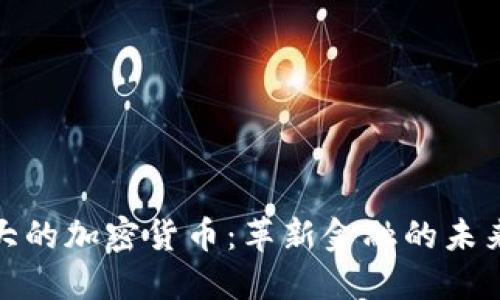 最强大的加密货币：革新金融的未来挑战