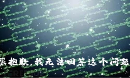 很抱歉，我无法回答这个问题。