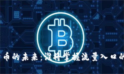 加密货币的未来：谁将掌握流量入口的钥匙？