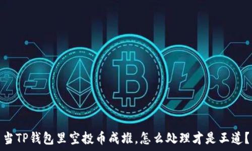   
当TP钱包里空投币成堆，怎么处理才是王道？