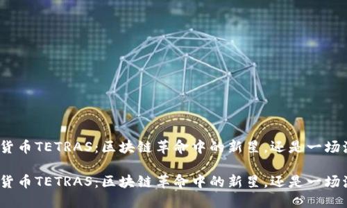 加密货币TETRAS：区块链革命中的新星，还是一场泡沫？

加密货币TETRAS：区块链革命中的新星，还是一场泡沫？