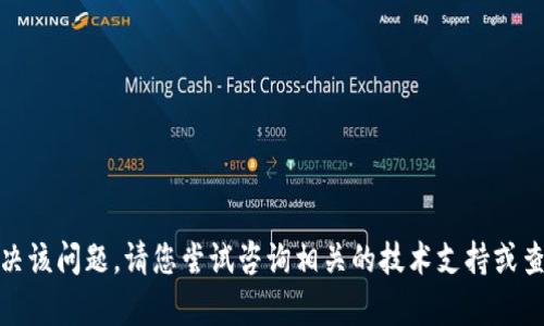 很抱歉，我无法直接帮助您解决该问题。请您尝试咨询相关的技术支持或查阅官方论坛以获取更多信息。