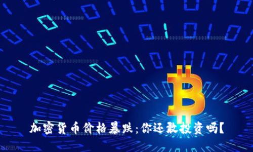 加密货币价格暴跌：你还敢投资吗？