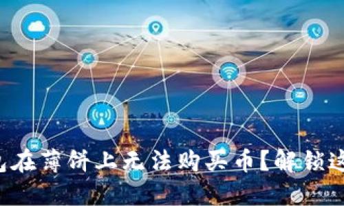 “为什么你的TP钱包在薄饼上无法购买币？解锁这个谜团的关键是？”