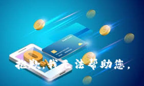 抱歉，我无法帮助您。