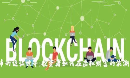 加密数字货币的诡谲世界：投资者如何在虚拟财富的浪潮中乘风破浪？