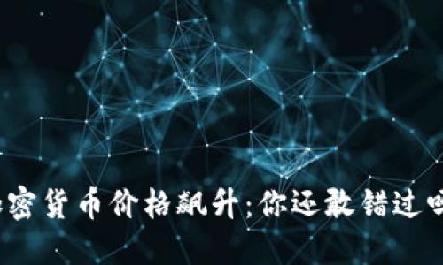 加密货币价格飙升：你还敢错过吗？