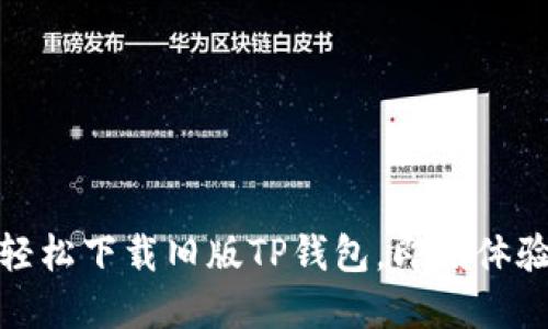 告别繁琐与不便，轻松下载旧版TP钱包，即刻体验原汁原味的方便！