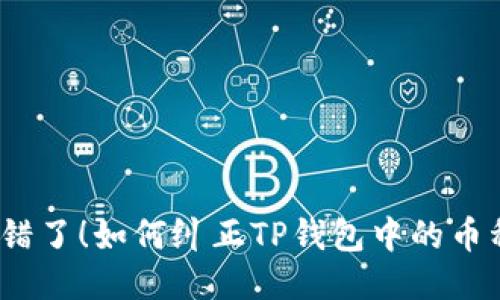 把钱提错了！如何纠正TP钱包中的币种错误？
