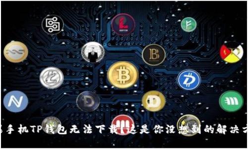 苹果手机TP钱包无法下载？这是你没想到的解决方案！