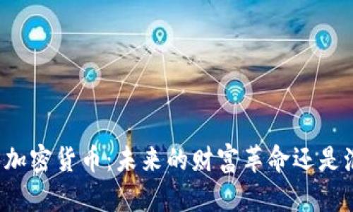 区块链与加密货币：未来的财富革命还是泡沫危机？