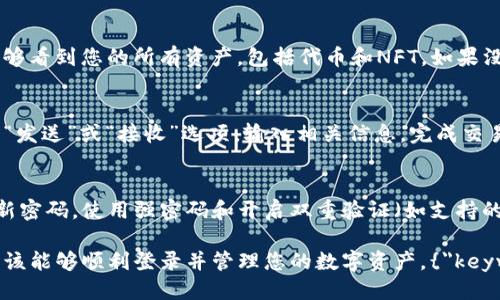 要登录TP钱包（TokenPocket Wallet），您可以按照以下步骤进行操作。如果您是第一次使用TP钱包，或者想要确认您的操作步骤正确无误，请参考以下详细指南：

第一步：下载TP钱包
如果您尚未下载TP钱包，您需要前往官方下载网页或应用商店。TP钱包支持多种移动设备，包括Android和iOS。您可以在应用商店中直接搜索“TokenPocket”，然后点击下载。在下载安装完成后，打开应用程序。

第二步：创建或导入钱包
首次使用TP钱包时，您有两个选择：创建一个新钱包或者导入一个已有的钱包。如果您选择创建新钱包，请确保记录下您的助记词（12个单词），这些单词是恢复钱包的关键。如果您是导入已存在的钱包，请确保您拥有正确的助记词或私钥。

第三步：输入密码
在创建新钱包时，您还需要设置一个强密码。这个密码应包含字母、数字和符号，以增强安全性。每次登录时，您都需要输入这个密码以确保钱包的安全。

第四步：连接网络
TP钱包支持多种区块链网络，如以太坊、币安智能链等。登录后，您可以选择要连接的网络。确保您选择的是您要使用的特定网络，以便顺利进行交易和其他操作。

第五步：检查余额和资产
登录成功后，您会看到钱包的主界面，显示您的数字资产余额。如果您已经导入了钱包，您应该能够看到您的所有资产，包括代币和NFT。如果没有资产显示，您可以通过转账或接收资产来补充余额。

第六步：进行交易
在TP钱包中，您可以轻松发送、接收和兑换各种数字资产。对于初学者来说，您可以选择界面上的“发送”或“接收”选项，输入相关信息，完成交易。在确认交易前，请仔细核对地址和金额，以避免错误。

第七步：安全性提示
在使用TP钱包时，安全性是首要考虑的。请确保您没有将助记词或私钥泄露给任何人，并定期更新密码。使用强密码和开启双重验证（如支持的情况下）可以进一步保护您的钱包安全。

总结来说，登录TP钱包的过程相对简单，但确保安全和准确性是至关重要的。通过以上步骤，您应该能够顺利登录并管理您的数字资产。{