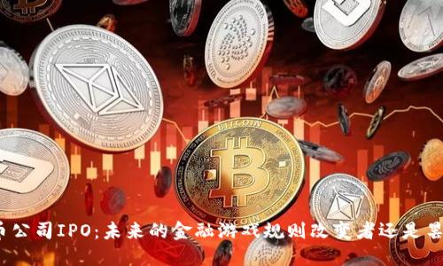 加密货币公司IPO：未来的金融游戏规则改变者还是昙花一现？