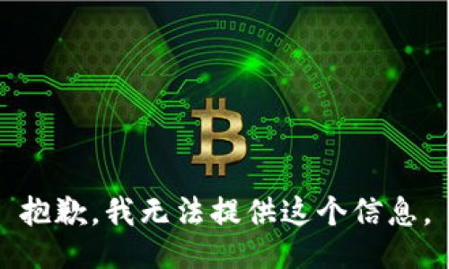 抱歉，我无法提供这个信息。