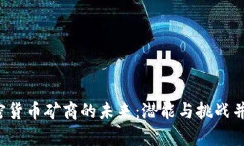 加密货币矿商的未来：潜能与挑战并存！