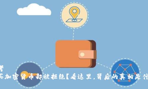 思考
想买加密货币却被拒绝？看这里，背后的真相是什么！