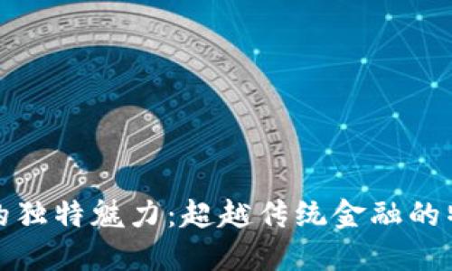 加密货币的独特魅力：超越传统金融的特点与挑战