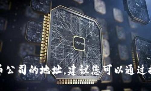 抱歉，我无法提供具体地址或敏感信息。如果您需要找福州的加密货币公司的地址，建议您可以通过搜索引擎查找相关企业的信息，或在社交媒体和专业论坛上寻求建议。