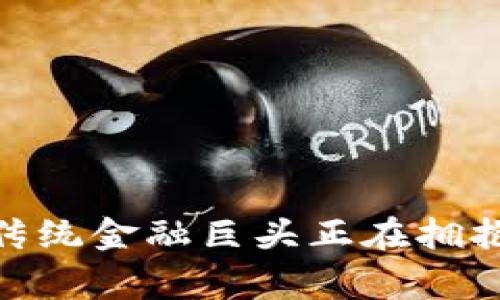 JP Morgan：为何传统金融巨头正在拥抱加密货币的未来？