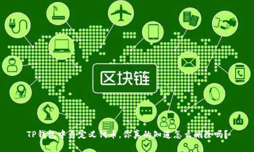 TP钱包中自定义代币，你真的知道怎么删除吗？