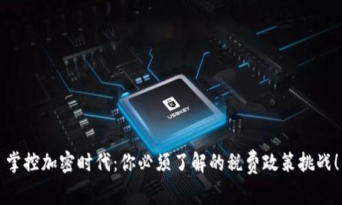 掌控加密时代：你必须了解的税费政策挑战！