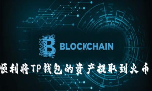 如何顺利将TP钱包的资产提取到火币钱包？