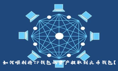 如何顺利将TP钱包的资产提取到火币钱包？