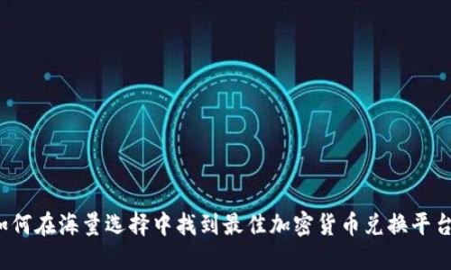 如何在海量选择中找到最佳加密货币兑换平台？
