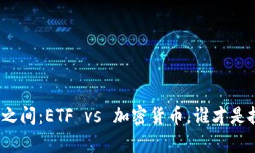 在传统与未来之间：ETF vs 加密货币，谁才是投资者的救星？